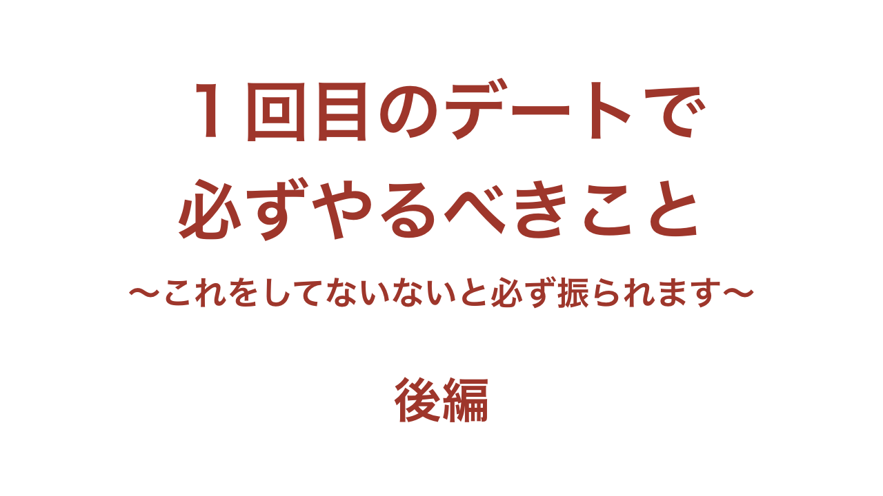 復縁にも使える恋愛テクニック １回目のデートで必ずやるべきこと これをしてないないと必ず振られます 後編 恋愛処方箋